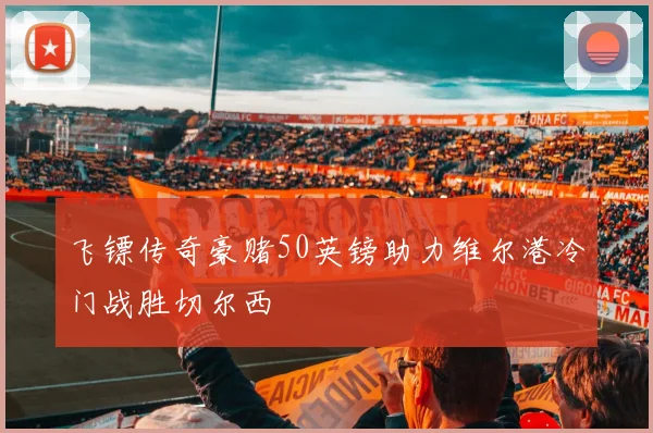 飞镖传奇豪赌50英镑助力维尔港冷门战胜切尔西