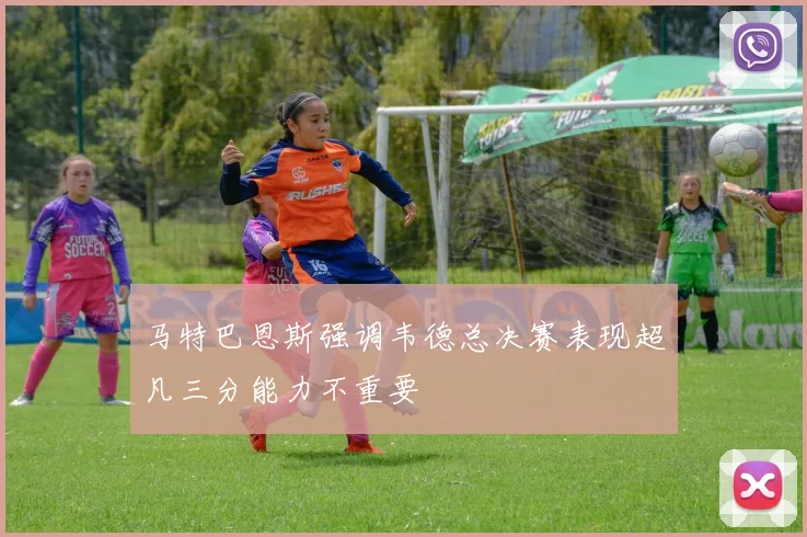 马特巴恩斯强调韦德总决赛表现超凡三分能力不重要