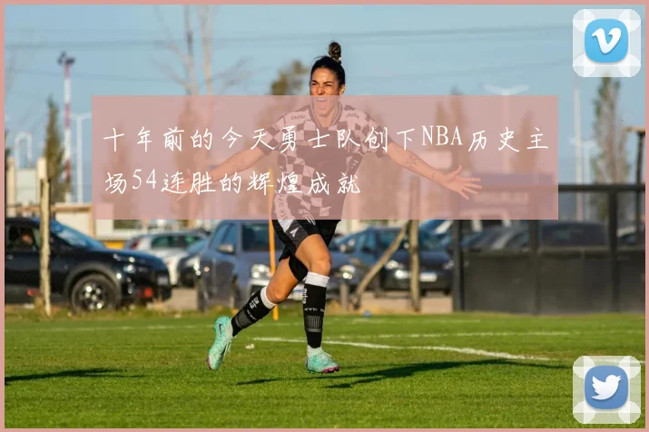 十年前的今天勇士队创下NBA历史主场54连胜的辉煌成就