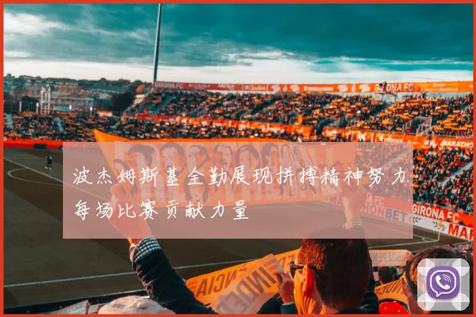 波杰姆斯基全勤展现拼搏精神努力每场比赛贡献力量