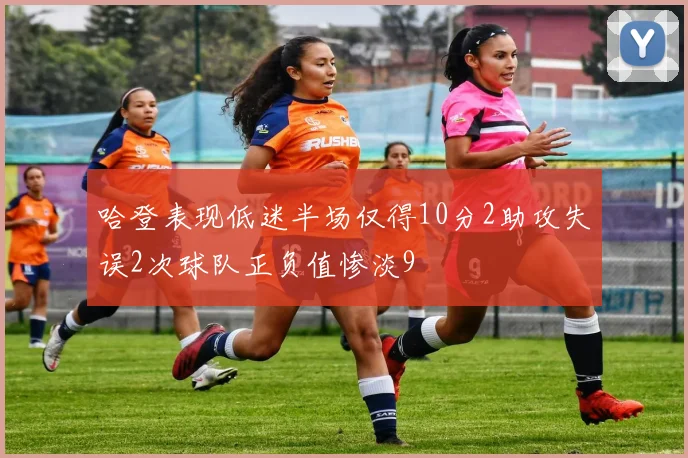哈登表现低迷半场仅得10分2助攻失误2次球队正负值惨淡9