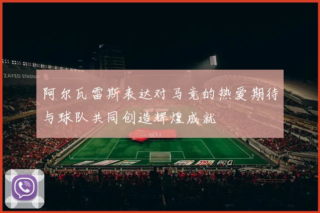 阿尔瓦雷斯表达对马竞的热爱期待与球队共同创造辉煌成就