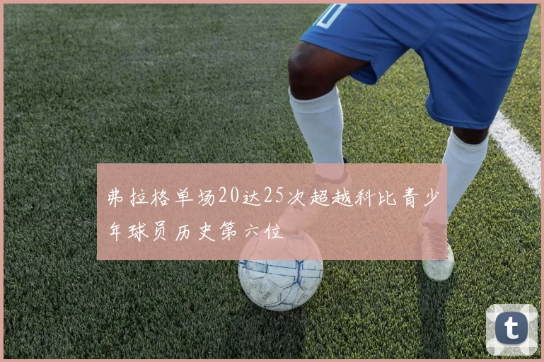 弗拉格单场20达25次超越科比青少年球员历史第六位