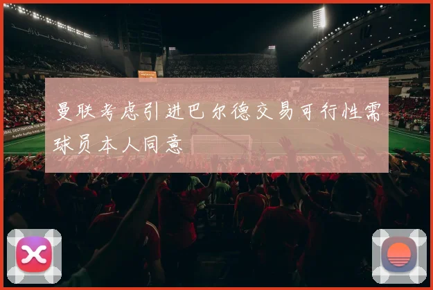 曼联考虑引进巴尔德交易可行性需球员本人同意