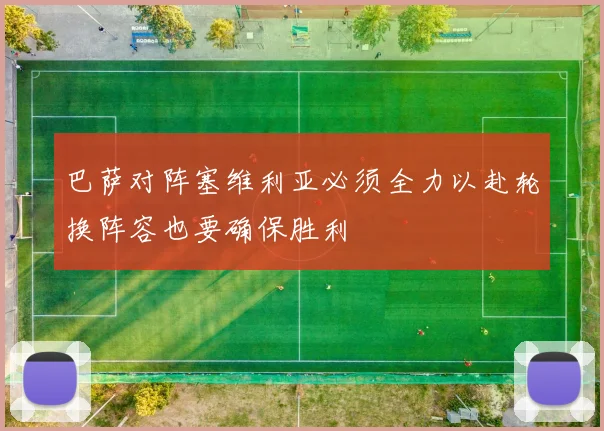 巴萨对阵塞维利亚必须全力以赴轮换阵容也要确保胜利