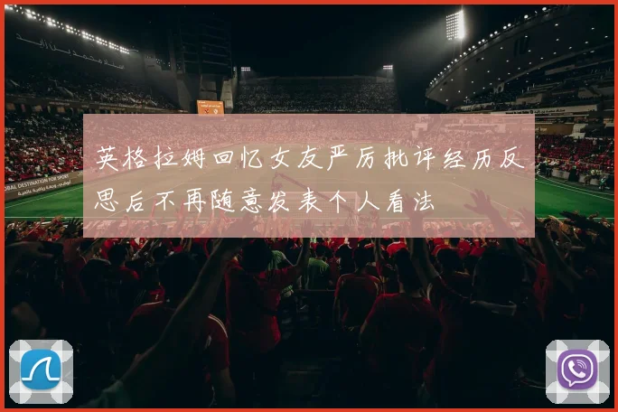 英格拉姆回忆女友严厉批评经历反思后不再随意发表个人看法